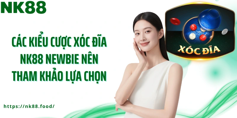 Các kiểu cược xóc đĩa NK88 newbie nên tham khảo lựa chọn