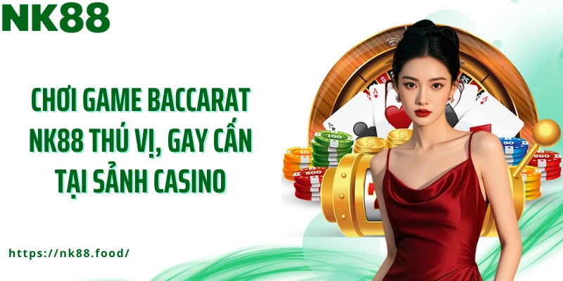 Chơi game Baccarat NK88 thú vị, gay cấn tại sảnh casino