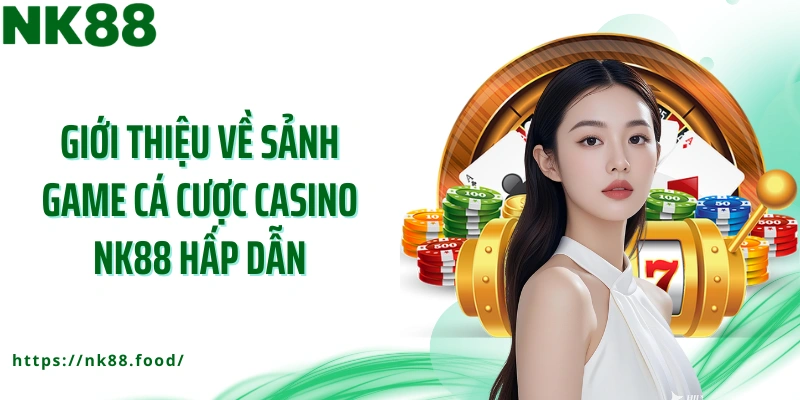 Giới thiệu về sảnh game cá cược casino NK88 hấp dẫn