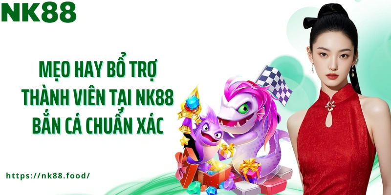 Mẹo hay bổ trợ thành viên tại NK88 bắn cá chuẩn xác