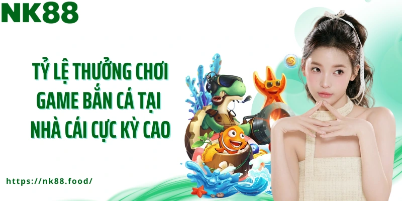 Tỷ lệ thưởng chơi game bắn cá tại nhà cái cực kỳ cao